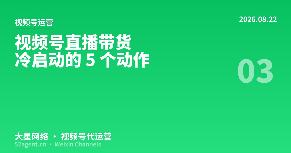 视频号直播带货冷启动的 5 个动作 - 大星网络华语市场运营服务