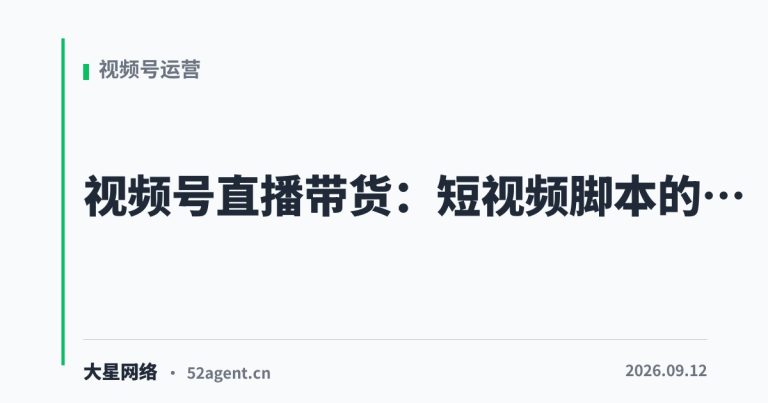视频号直播带货短视频脚本的黄金结构 - 大星网络华语市场运营服务