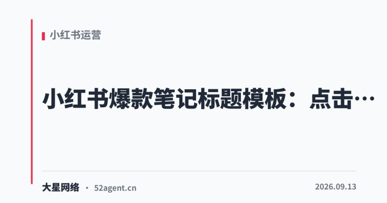 小红书爆款笔记标题模板点击率翻倍的真相 - 大星网络华语市场运营服务